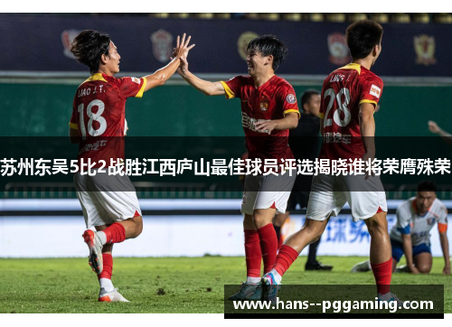 苏州东吴5比2战胜江西庐山最佳球员评选揭晓谁将荣膺殊荣