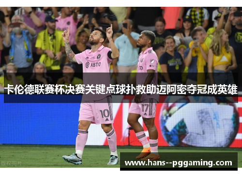卡伦德联赛杯决赛关键点球扑救助迈阿密夺冠成英雄