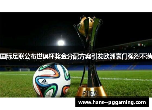 国际足联公布世俱杯奖金分配方案引发欧洲豪门强烈不满